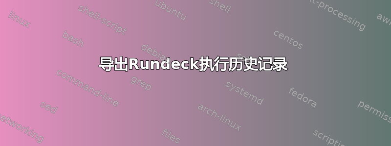 导出Rundeck执行历史记录