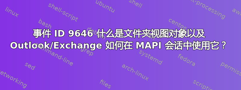 事件 ID 9646 什么是文件夹视图对象以及 Outlook/Exchange 如何在 MAPI 会话中使用它？