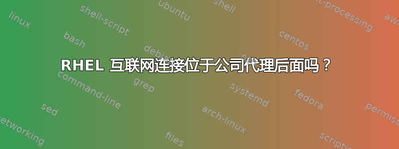 RHEL 互联网连接位于公司代理后面吗？