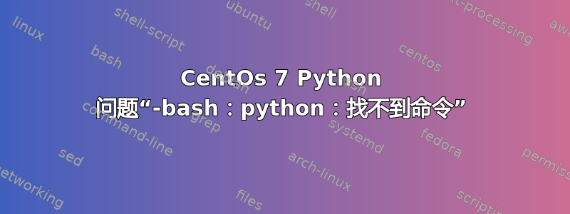 CentOs 7 Python 问题“-bash：python：找不到命令”