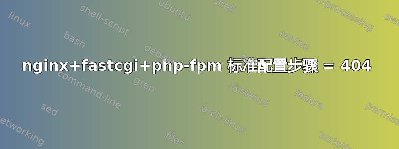 nginx+fastcgi+php-fpm 标准配置步骤 = 404