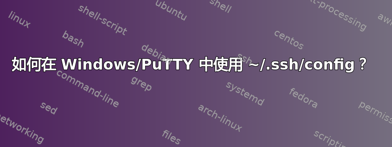 如何在 Windows/PuTTY 中使用 ~/.ssh/config？ 