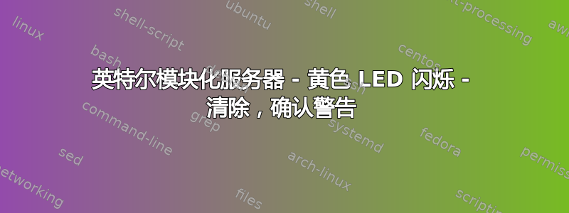 英特尔模块化服务器 - 黄色 LED 闪烁 - 清除，确认警告