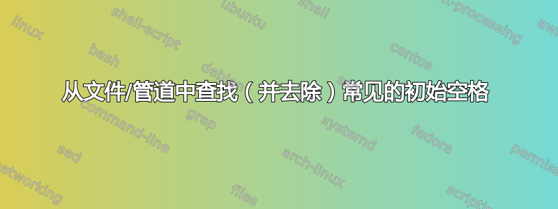 从文件/管道中查找（并去除）常见的初始空格