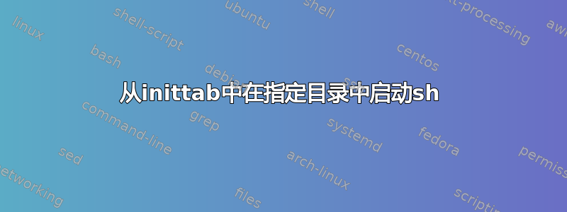 从inittab中在指定目录中启动sh