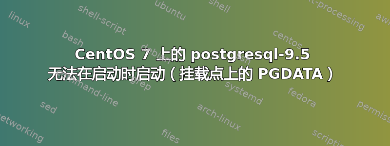 CentOS 7 上的 postgresql-9.5 无法在启动时启动（挂载点上的 PGDATA）