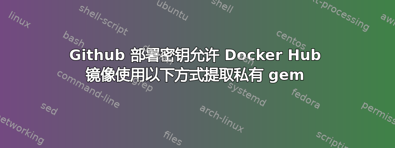 Github 部署密钥允许 Docker Hub 镜像使用以下方式提取私有 gem