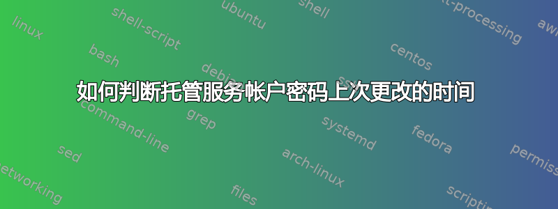 如何判断托管服务帐户密码上次更改的时间