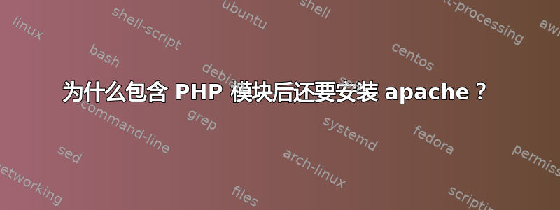 为什么包含 PHP 模块后还要安装 apache？