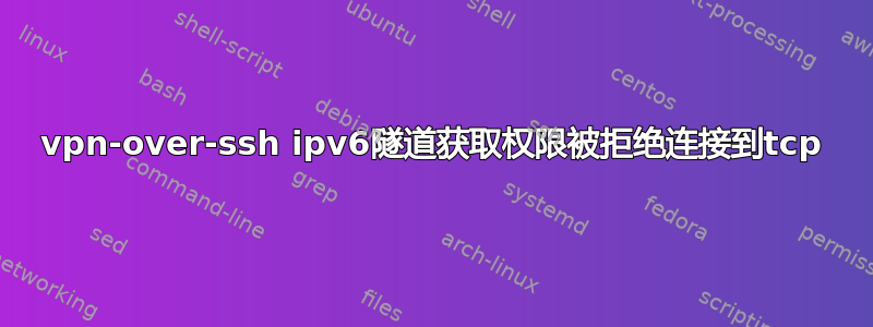 vpn-over-ssh ipv6隧道获取权限被拒绝连接到tcp