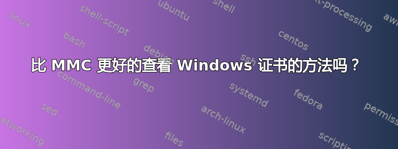 比 MMC 更好的查看 Windows 证书的方法吗？