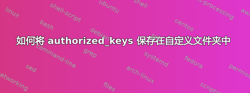 如何将 authorized_keys 保存在自定义文件夹中