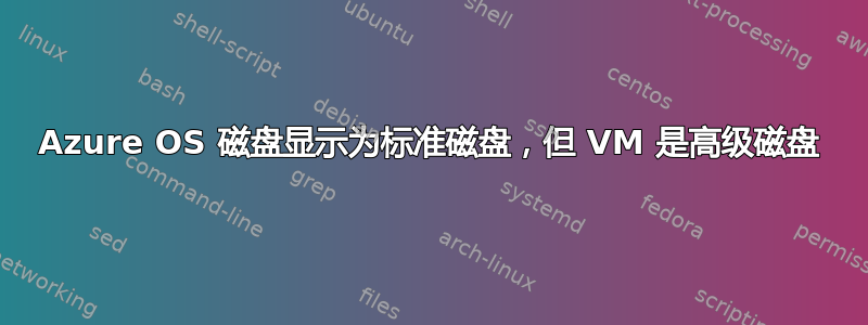 Azure OS 磁盘显示为标准磁盘，但 VM 是高级磁盘