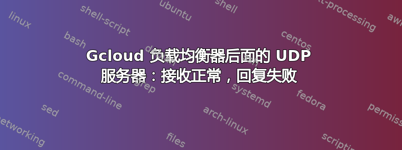 Gcloud 负载均衡器后面的 UDP 服务器：接收正常，回复失败