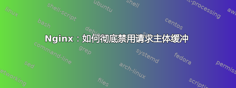 Nginx：如何彻底禁用请求主体缓冲