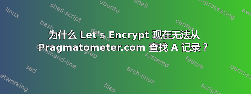 为什么 Let's Encrypt 现在无法从 Pragmatometer.com 查找 A 记录？