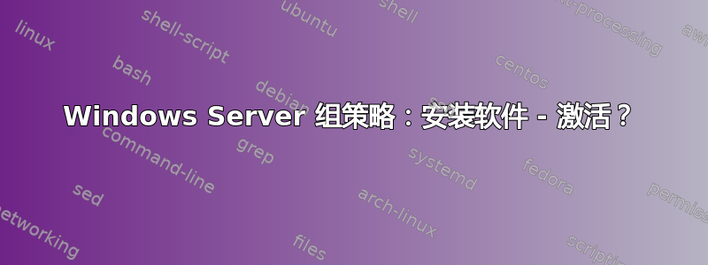 Windows Server 组策略：安装软件 - 激活？