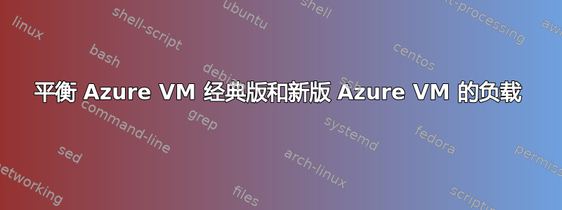 平衡 Azure VM 经典版和新版 Azure VM 的负载