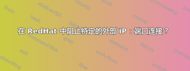 在 RedHat 中阻止特定的外部 IP：端口连接？