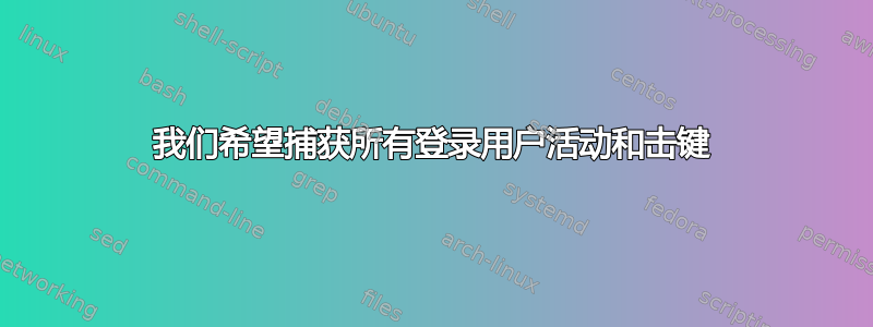 我们希望捕获所有登录用户活动和击键