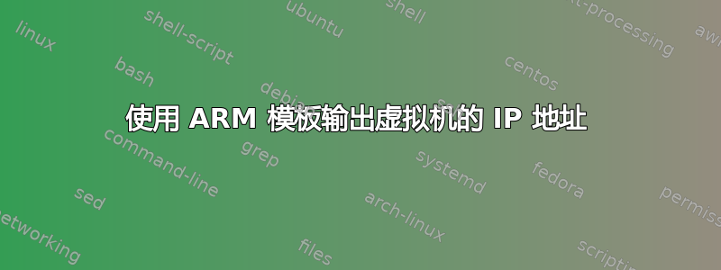 使用 ARM 模板输出虚拟机的 IP 地址