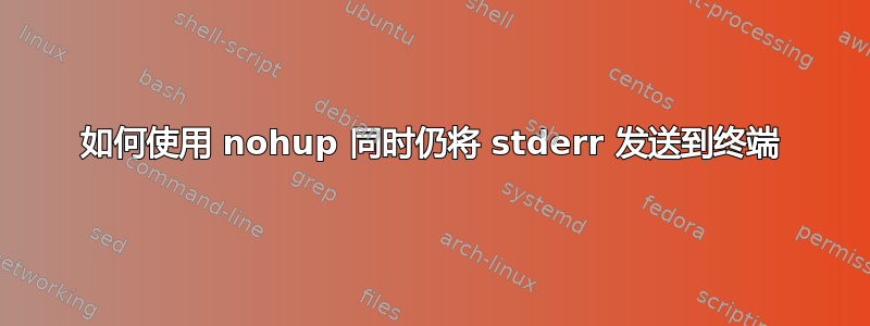 如何使用 nohup 同时仍将 stderr 发送到终端