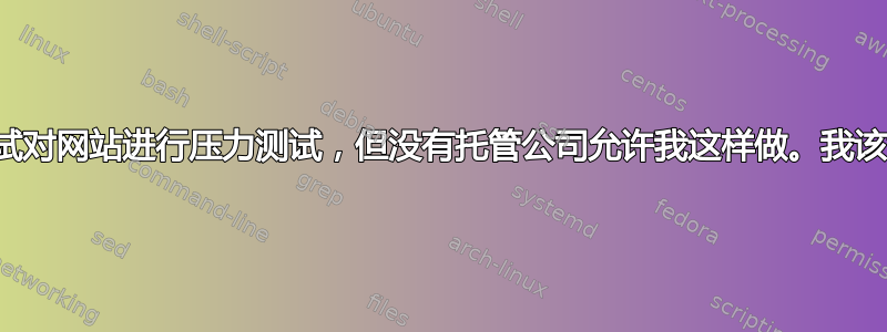 我正在尝试对网站进行压力测试，但没有托管公司允许我这样做。我该怎么办？