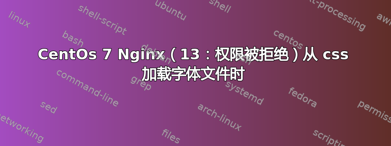 CentOs 7 Nginx（13：权限被拒绝）从 css 加载字体文件时