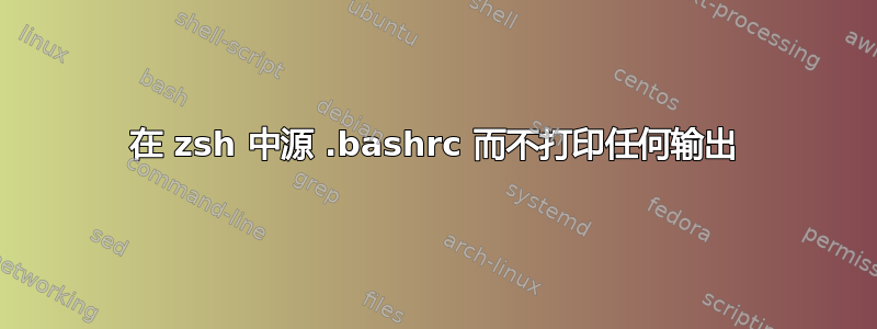 在 zsh 中源 .bashrc 而不打印任何输出