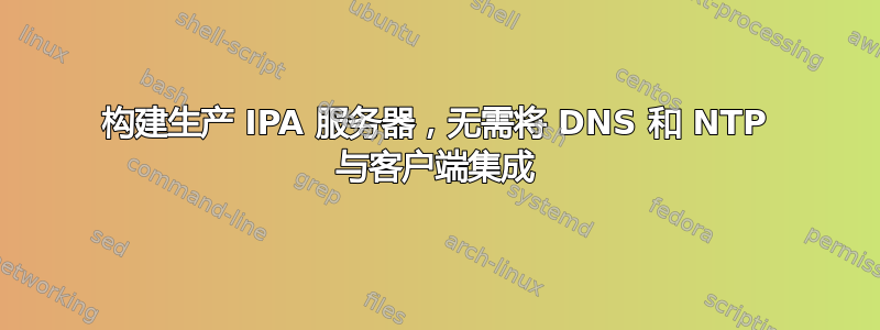 构建生产 IPA 服务器，无需将 DNS 和 NTP 与客户端集成