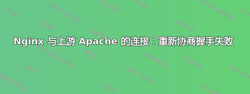 Nginx 与上游 Apache 的连接：重新协商握手失败