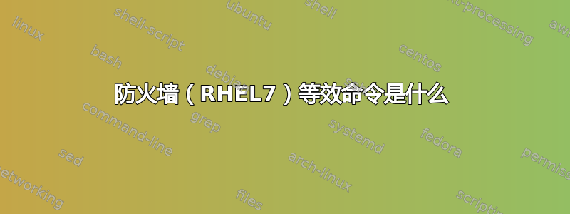 防火墙（RHEL7）等效命令是什么