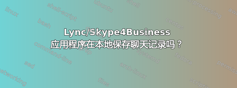 Lync/Skype4Business 应用程序在本地保存聊天记录吗？