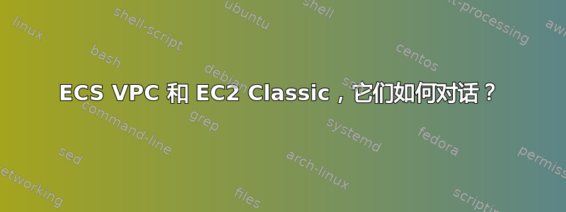 ECS VPC 和 EC2 Classic，它们如何对话？