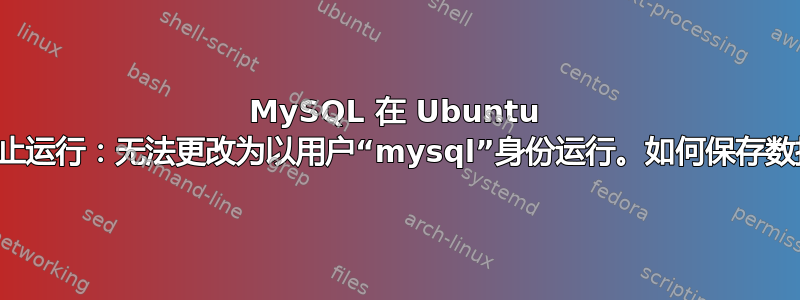 MySQL 在 Ubuntu 上停止运行：无法更改为以用户“mysql”身份运行。如何保存数据？