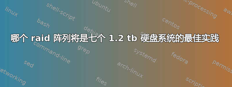 哪个 raid 阵列将是七个 1.2 tb 硬盘系统的最佳实践