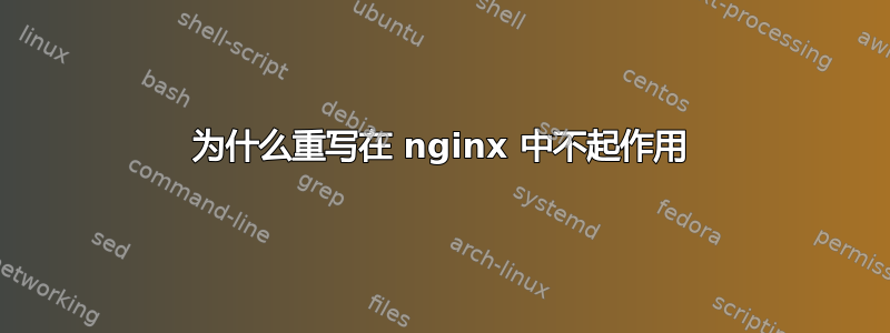 为什么重写在 nginx 中不起作用