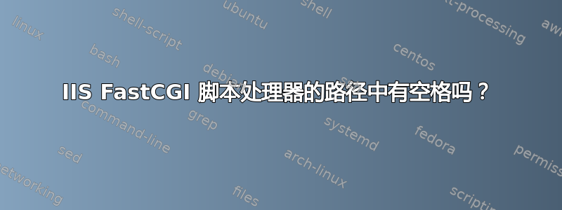 IIS FastCGI 脚本处理器的路径中有空格吗？