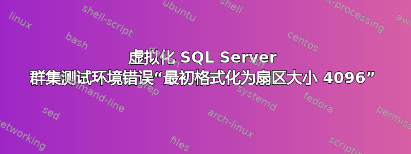 虚拟化 SQL Server 群集测试环境错误“最初格式化为扇区大小 4096”