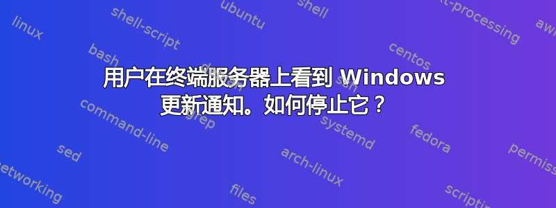 用户在终端服务器上看到 Windows 更新通知。如何停止它？