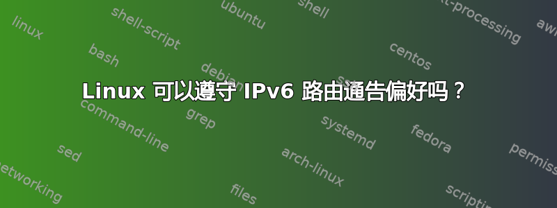 Linux 可以遵守 IPv6 路由通告偏好吗？