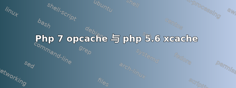 Php 7 opcache 与 php 5.6 xcache