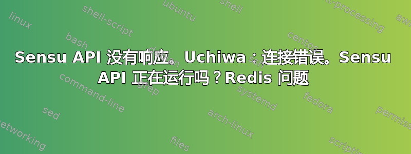 Sensu API 没有响应。Uchiwa：连接错误。Sensu API 正在运行吗？Redis 问题