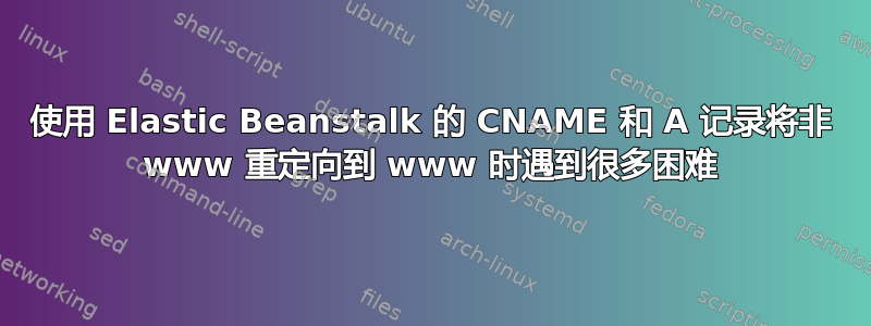 使用 Elastic Beanstalk 的 CNAME 和 A 记录将非 www 重定向到 www 时遇到很多困难