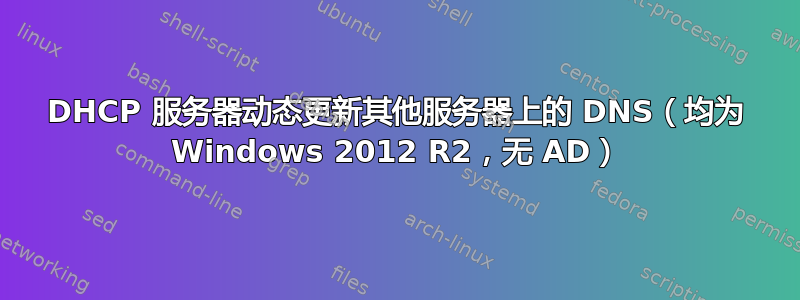 DHCP 服务器动态更新其他服务器上的 DNS（均为 Windows 2012 R2，无 AD）