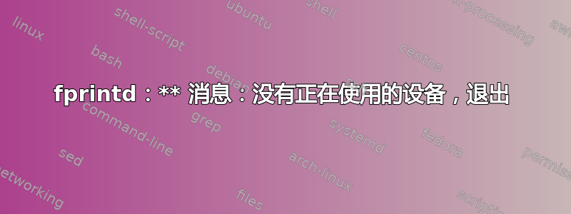 fprintd：** 消息：没有正在使用的设备，退出