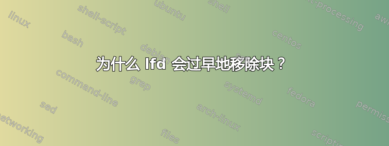 为什么 lfd 会过早地移除块？