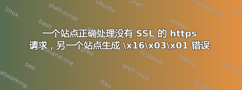 一个站点正确处理没有 SSL 的 https 请求，另一个站点生成 \x16\x03\x01 错误