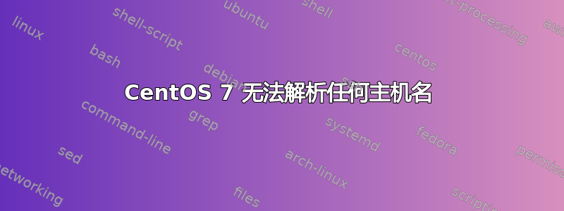 CentOS 7 无法解析任何主机名