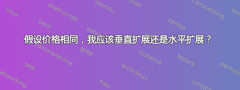 假设价格相同，我应该垂直扩展还是水平扩展？